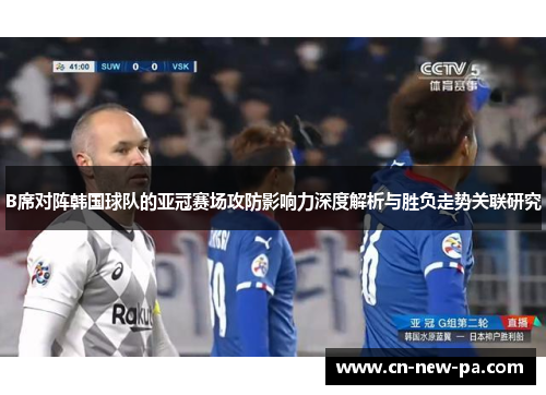 B席对阵韩国球队的亚冠赛场攻防影响力深度解析与胜负走势关联研究 B席对阵韩国球队的亚冠赛场攻防影响力深度解析与胜负走势关联研究
