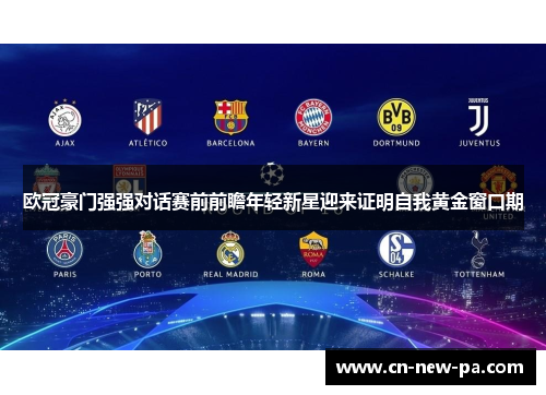 欧冠豪门强强对话赛前前瞻年轻新星迎来证明自我黄金窗口期