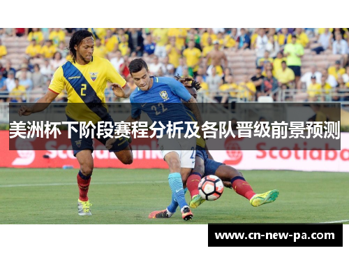 美洲杯下阶段赛程分析及各队晋级前景预测