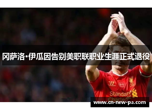 冈萨洛·伊瓜因告别美职联职业生涯正式退役