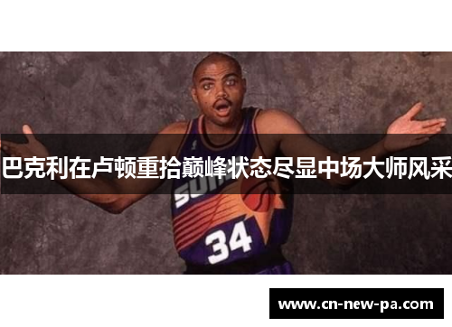 巴克利在卢顿重拾巅峰状态尽显中场大师风采