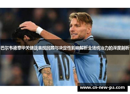巴尔韦德意甲关键战表现回顾与决定性影响解析全场统治力的深度剖析 巴尔韦德意甲关键战表现回顾与决定性影响解析全场统治力的深度剖析