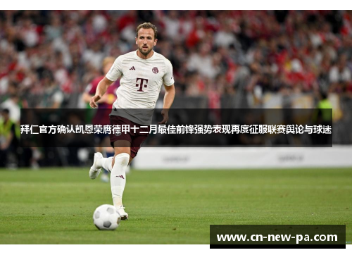 拜仁官方确认凯恩荣膺德甲十二月最佳前锋强势表现再度征服联赛舆论与球迷
