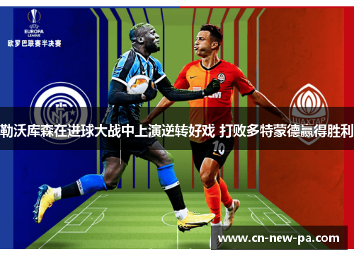 勒沃库森在进球大战中上演逆转好戏 打败多特蒙德赢得胜利 勒沃库森在进球大战中上演逆转好戏 打败多特蒙德赢得胜利