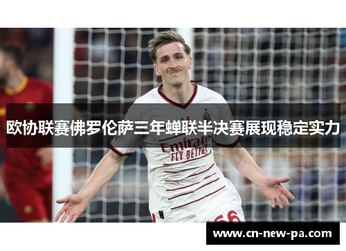 欧协联赛佛罗伦萨三年蝉联半决赛展现稳定实力