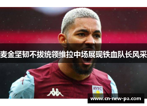 麦金坚韧不拔统领维拉中场展现铁血队长风采