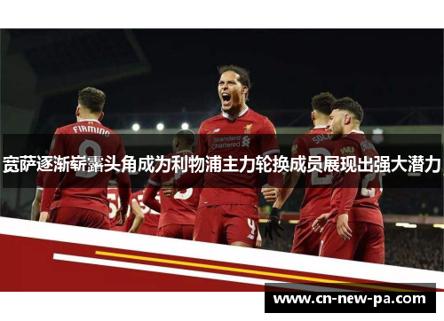 宽萨逐渐崭露头角成为利物浦主力轮换成员展现出强大潜力