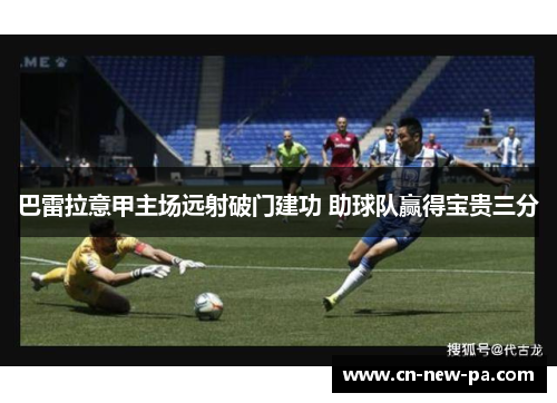 巴雷拉意甲主场远射破门建功 助球队赢得宝贵三分