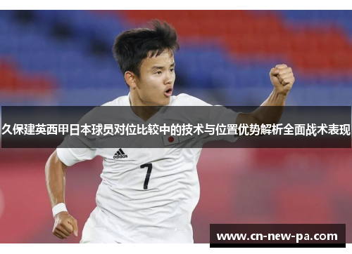 久保建英西甲日本球员对位比较中的技术与位置优势解析全面战术表现