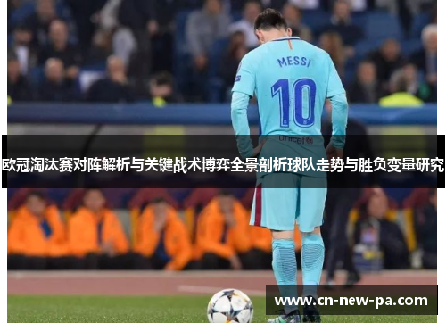 欧冠淘汰赛对阵解析与关键战术博弈全景剖析球队走势与胜负变量研究