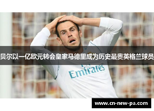 贝尔以一亿欧元转会皇家马德里成为历史最贵英格兰球员