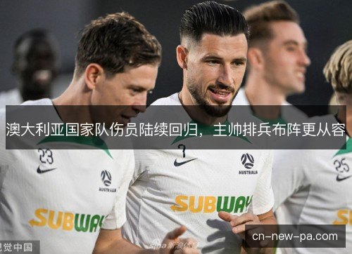澳大利亚国家队伤员陆续回归，主帅排兵布阵更从容