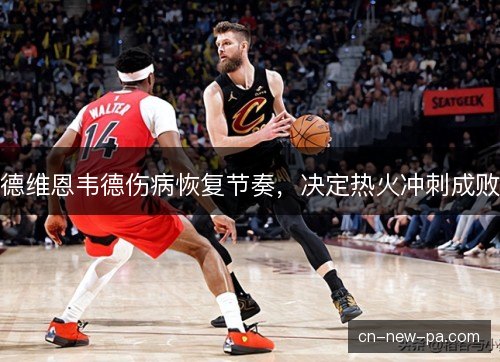 德维恩韦德伤病恢复节奏，决定热火冲刺成败
