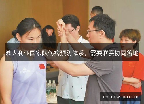 澳大利亚国家队伤病预防体系，需要联赛协同落地