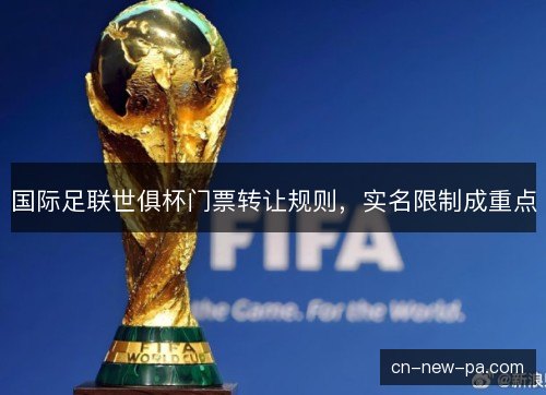 国际足联世俱杯门票转让规则,实名限制成重点 国际足联世俱杯门票转让规则,实名限制成重点